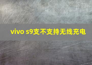 vivo s9支不支持无线充电